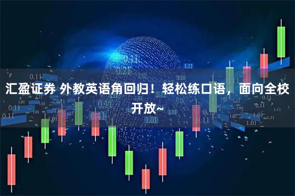 汇盈证券 外教英语角回归！轻松练口语，面向全校开放~