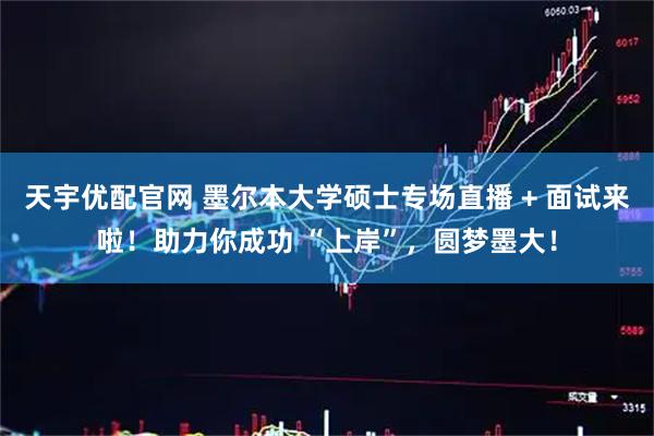天宇优配官网 墨尔本大学硕士专场直播 + 面试来啦！助力你成功 “上岸”，圆梦墨大！