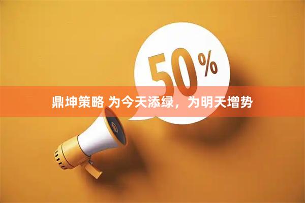 鼎坤策略 为今天添绿，为明天增势
