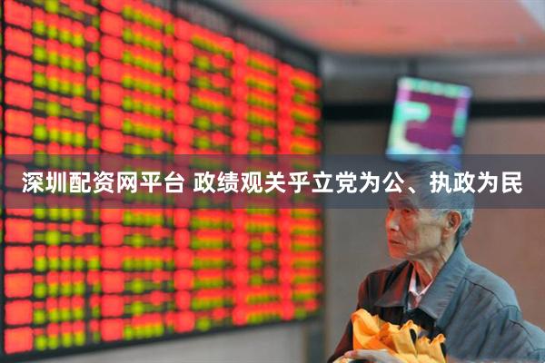 深圳配资网平台 政绩观关乎立党为公、执政为民