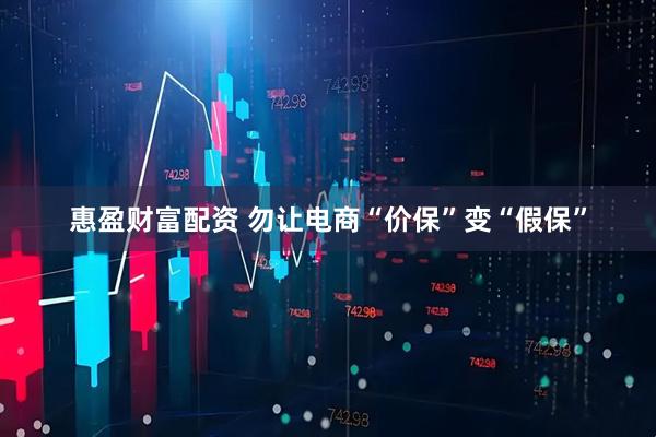 惠盈财富配资 勿让电商“价保”变“假保”