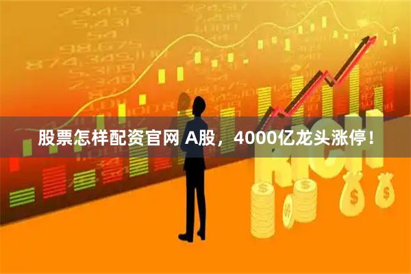 股票怎样配资官网 A股，4000亿龙头涨停！