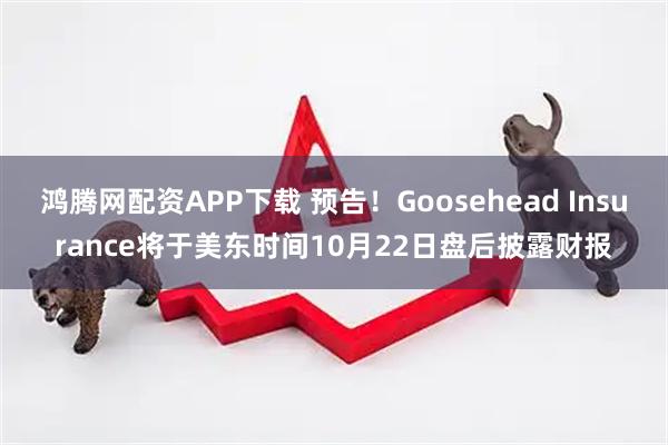 鸿腾网配资APP下载 预告！Goosehead Insurance将于美东时间10月22日盘后披露财报