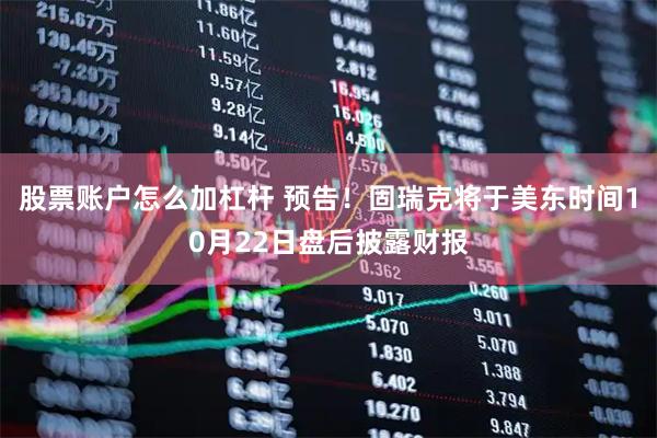 股票账户怎么加杠杆 预告！固瑞克将于美东时间10月22日盘后披露财报