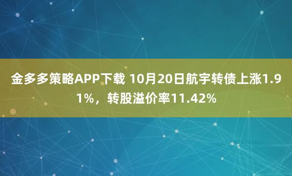 金多多策略APP下载 10月20日航宇转债上涨1.91%，转股溢价率11.42%