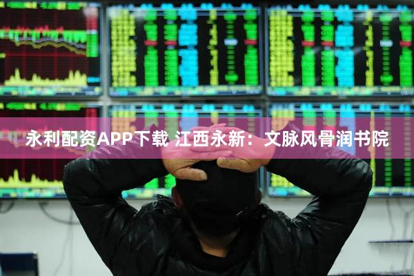 永利配资APP下载 江西永新：文脉风骨润书院