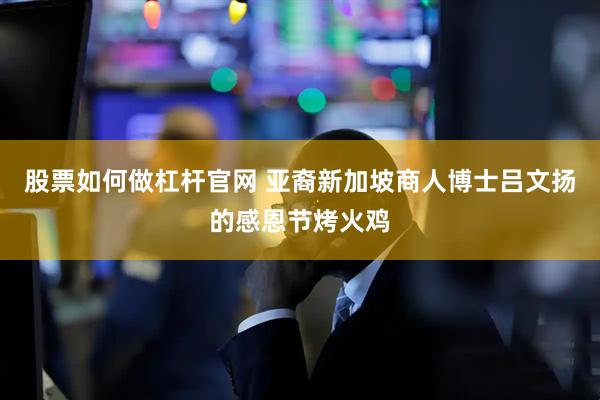 股票如何做杠杆官网 亚裔新加坡商人博士吕文扬的感恩节烤火鸡