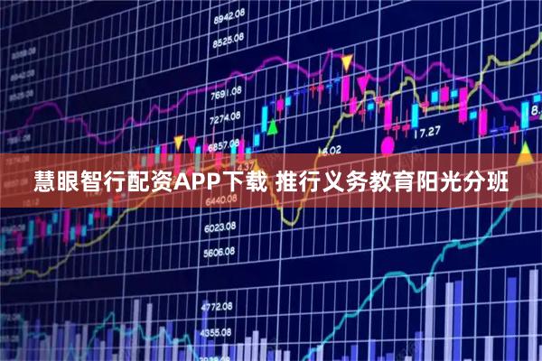 慧眼智行配资APP下载 推行义务教育阳光分班