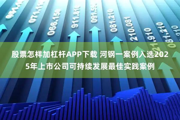 股票怎样加杠杆APP下载 河钢一案例入选2025年上市公司可持续发展最佳实践案例