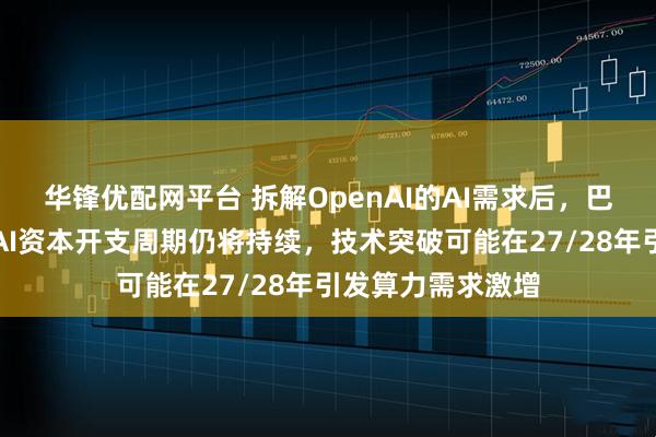 华锋优配网平台 拆解OpenAI的AI需求后，巴克莱得出结论：AI资本开支周期仍将持续，技术突破可能在27/28年引发算力需求激增