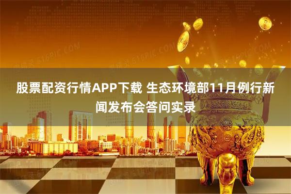 股票配资行情APP下载 生态环境部11月例行新闻发布会答问实录