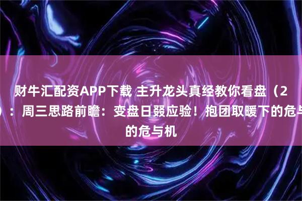 财牛汇配资APP下载 主升龙头真经教你看盘（264）：周三思路前瞻：变盘日叕应验！抱团取暖下的危与机