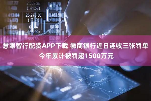 慧眼智行配资APP下载 徽商银行近日连收三张罚单 今年累计被罚超1500万元