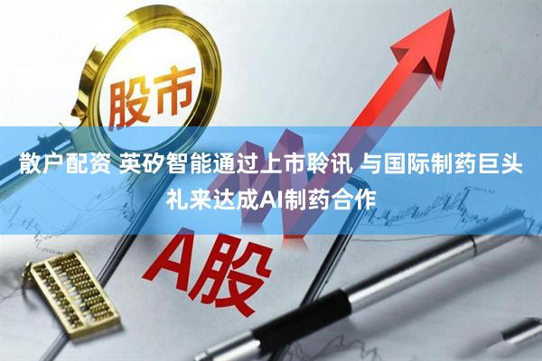 散户配资 英矽智能通过上市聆讯 与国际制药巨头礼来达成AI制药合作