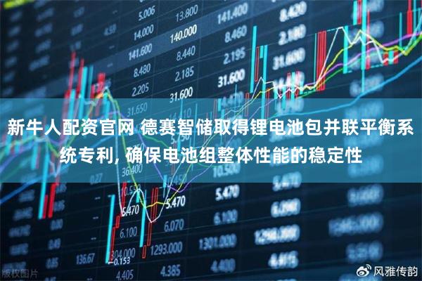 新牛人配资官网 德赛智储取得锂电池包并联平衡系统专利, 确保电池组整体性能的稳定性