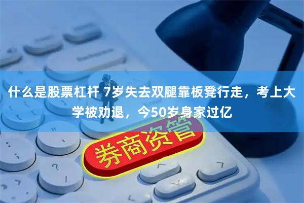 什么是股票杠杆 7岁失去双腿靠板凳行走，考上大学被劝退，今50岁身家过亿