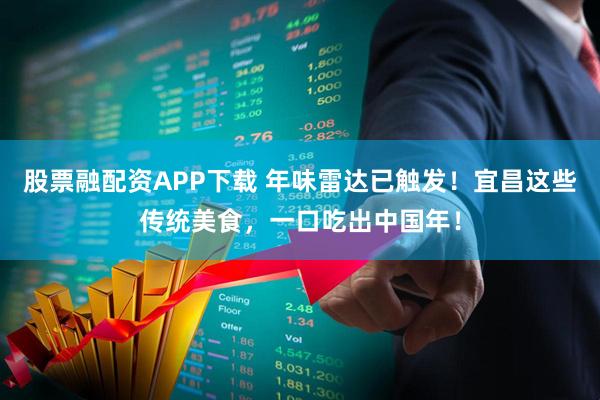 股票融配资APP下载 年味雷达已触发！宜昌这些传统美食，一口吃出中国年！