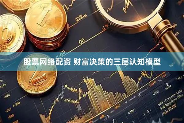 股票网络配资 财富决策的三层认知模型