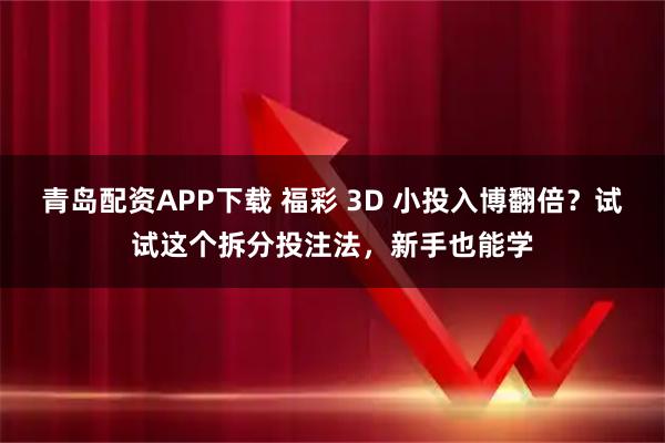 青岛配资APP下载 福彩 3D 小投入博翻倍？试试这个拆分投注法，新手也能学