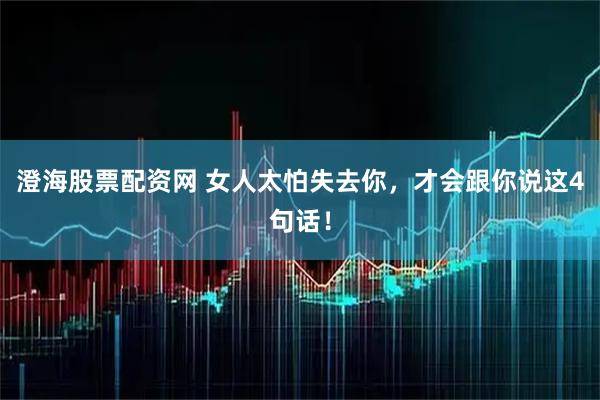 澄海股票配资网 女人太怕失去你，才会跟你说这4句话！